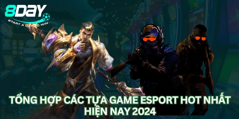 Tổng Hợp Các Tựa Game Esport Đang Hot Nhất Hiện Nay 2024