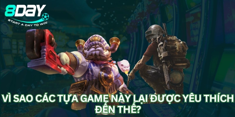 Vì sao các tựa game này lại được yêu thích đến thế?